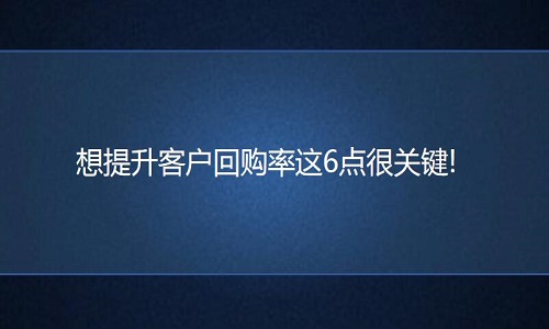 網(wǎng)店代運營：想提升客戶回購率這6點很關(guān)鍵!