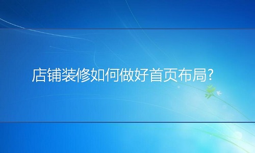 淘寶代運(yùn)營：店鋪裝修如何做好首頁布局?
