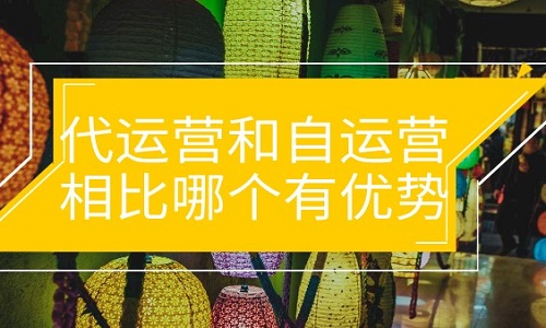 代運營和自運營相比哪個有優(yōu)勢？