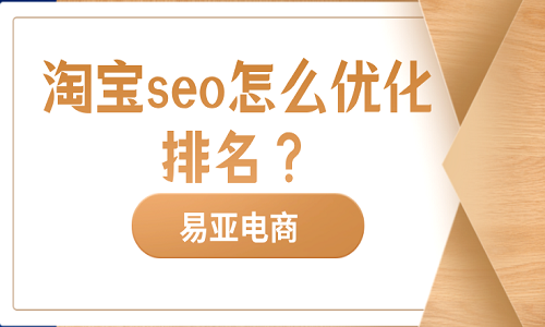 淘寶seo怎么優(yōu)化排名？?jī)?yōu)化技巧介紹！