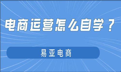 電商運(yùn)營(yíng)怎么自學(xué)？