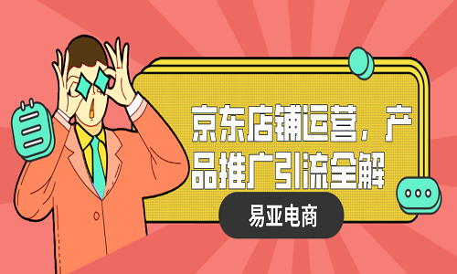 京東店鋪運營，產(chǎn)品推廣引流全解